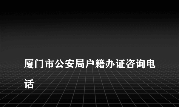 
厦门市公安局户籍办证咨询电话

