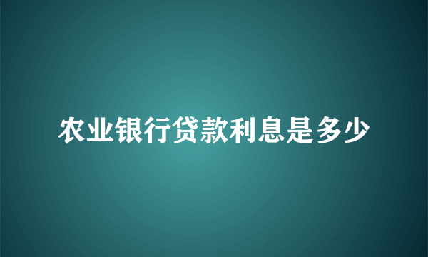 农业银行贷款利息是多少