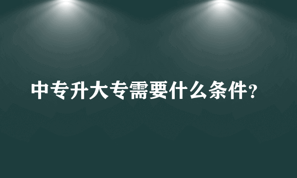 中专升大专需要什么条件？