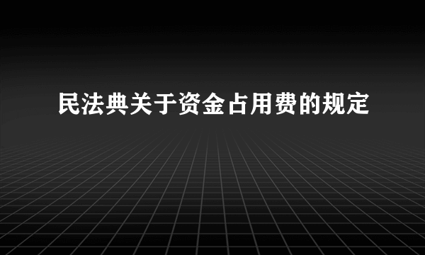 民法典关于资金占用费的规定