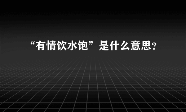 “有情饮水饱”是什么意思？