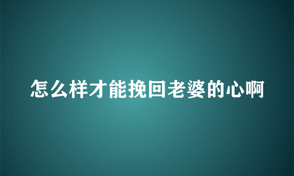 怎么样才能挽回老婆的心啊