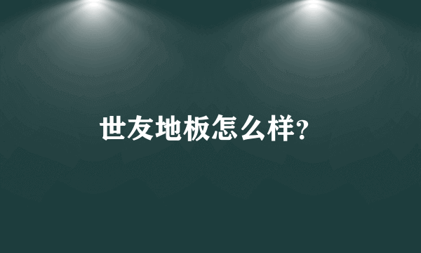 世友地板怎么样？