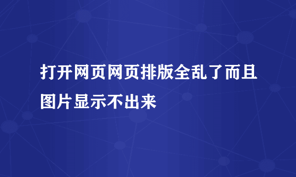 打开网页网页排版全乱了而且图片显示不出来