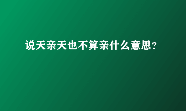 说天亲天也不算亲什么意思？