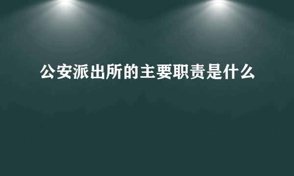 公安派出所的主要职责是什么