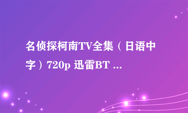 名侦探柯南TV全集（日语中字）720p 迅雷BT 非高清勿扰~