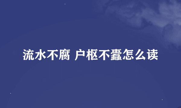 流水不腐 户枢不蠹怎么读