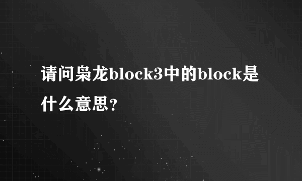 请问枭龙block3中的block是什么意思？