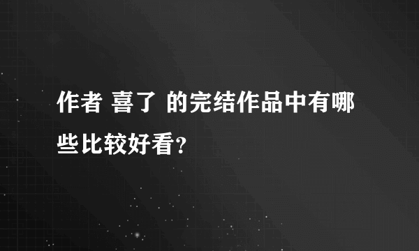 作者 喜了 的完结作品中有哪些比较好看？