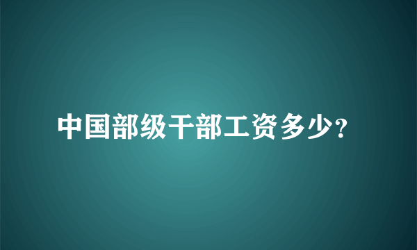 中国部级干部工资多少？