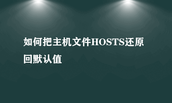 如何把主机文件HOSTS还原回默认值