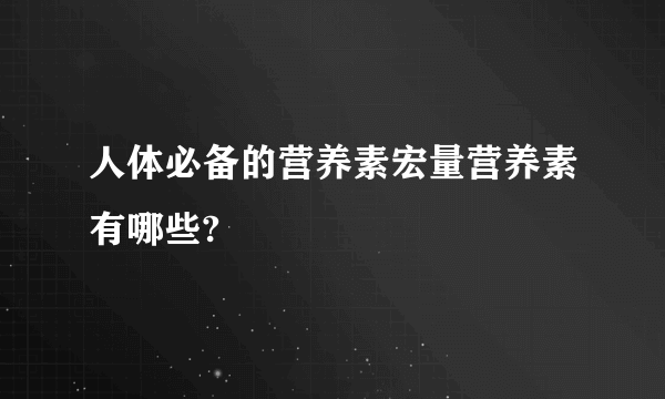 人体必备的营养素宏量营养素有哪些?