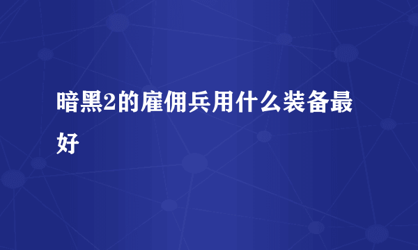 暗黑2的雇佣兵用什么装备最好