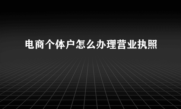 电商个体户怎么办理营业执照