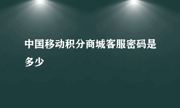 中国移动积分商城客服密码是多少