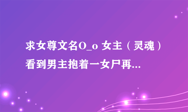 求女尊文名O_o 女主（灵魂）看到男主抱着一女尸再哭，后来感觉一道吸