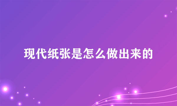 现代纸张是怎么做出来的