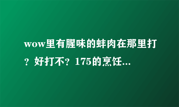 wow里有腥味的蚌肉在那里打？好打不？175的烹饪怎么练最快升级到300