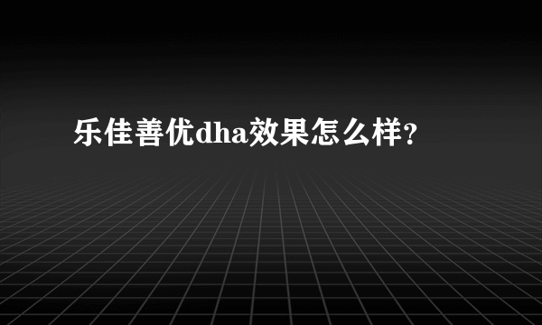 乐佳善优dha效果怎么样？