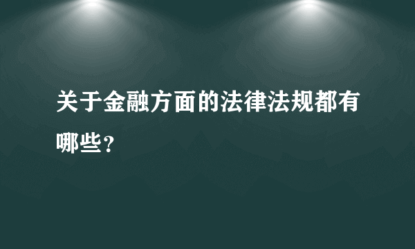 关于金融方面的法律法规都有哪些？