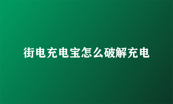 街电充电宝怎么破解充电