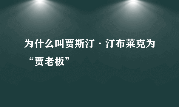 为什么叫贾斯汀·汀布莱克为“贾老板”