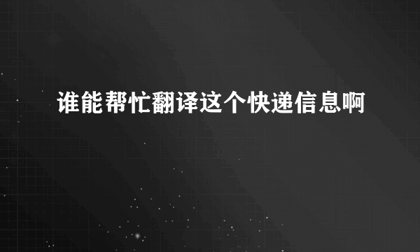 谁能帮忙翻译这个快递信息啊