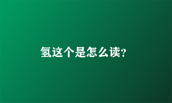 氢这个是怎么读？