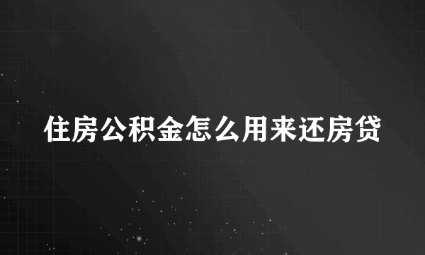 住房公积金怎么用来还房贷