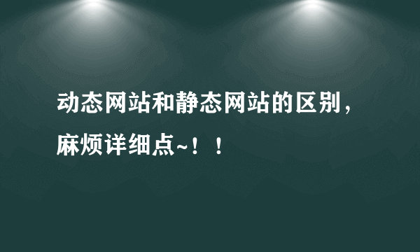 动态网站和静态网站的区别，麻烦详细点~！！