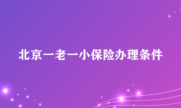 北京一老一小保险办理条件