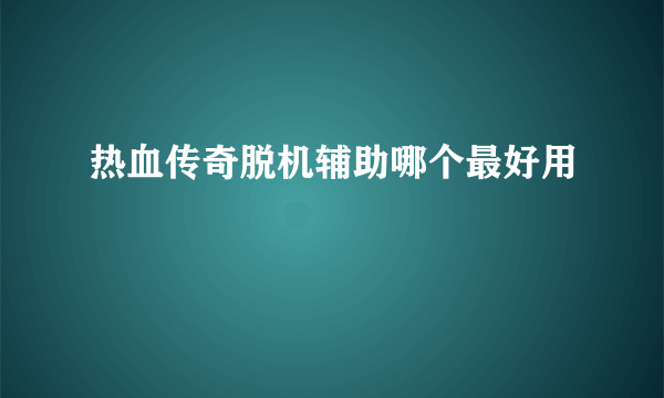 热血传奇脱机辅助哪个最好用