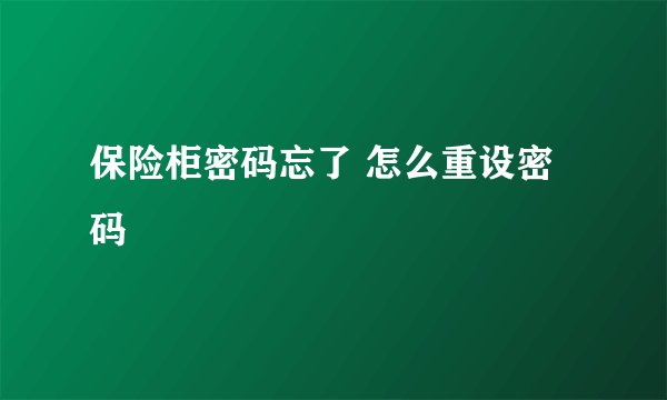 保险柜密码忘了 怎么重设密码