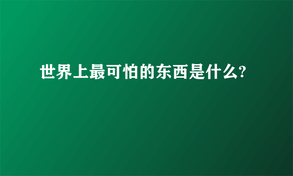 世界上最可怕的东西是什么?