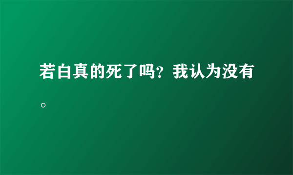 若白真的死了吗？我认为没有。