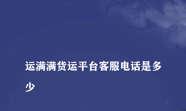 
运满满货运平台客服电话是多少

