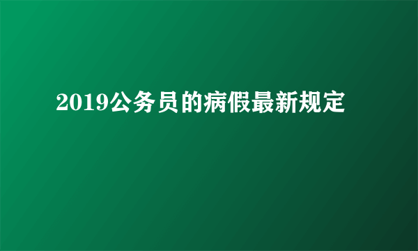 2019公务员的病假最新规定