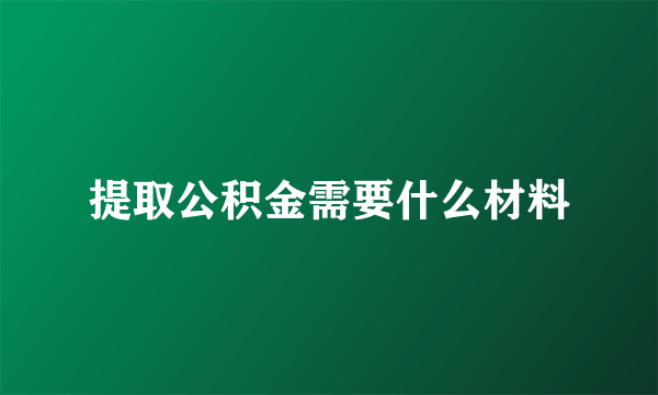 提取公积金需要什么材料