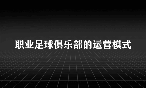 职业足球俱乐部的运营模式