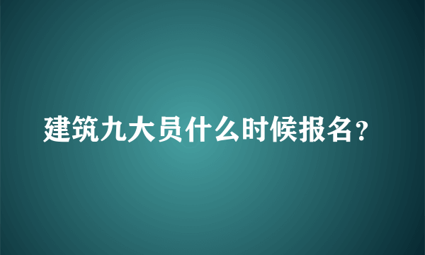 建筑九大员什么时候报名？