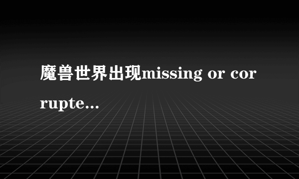 魔兽世界出现missing or corrupted data错误报告