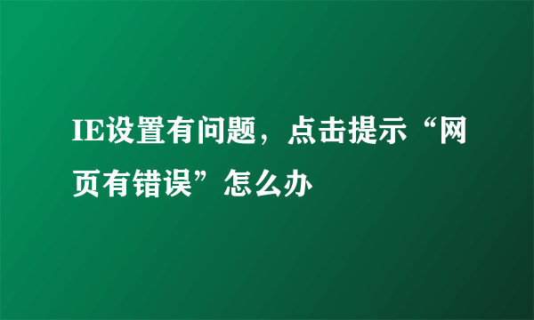 IE设置有问题，点击提示“网页有错误”怎么办