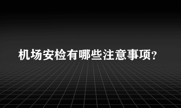 机场安检有哪些注意事项？