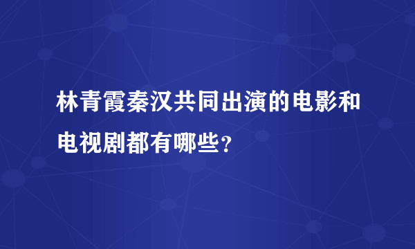 林青霞秦汉共同出演的电影和电视剧都有哪些？