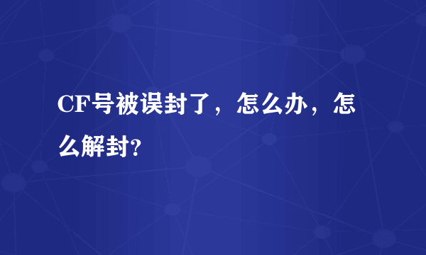 CF号被误封了，怎么办，怎么解封？