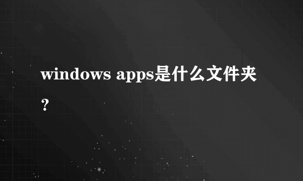 windows apps是什么文件夹？