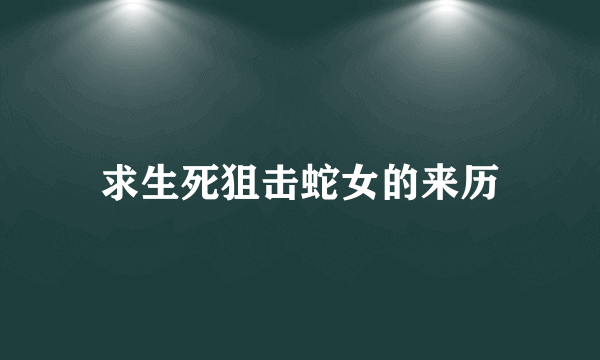 求生死狙击蛇女的来历