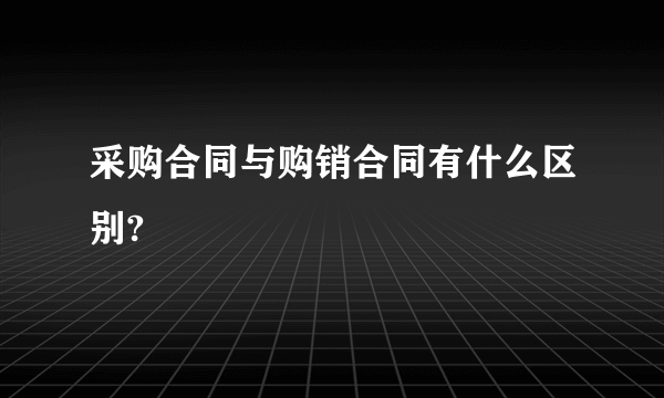 采购合同与购销合同有什么区别?