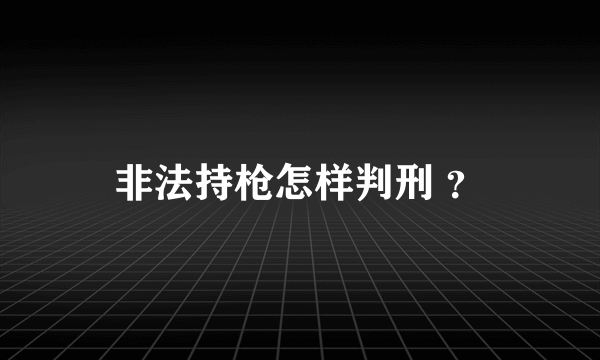 非法持枪怎样判刑 ？